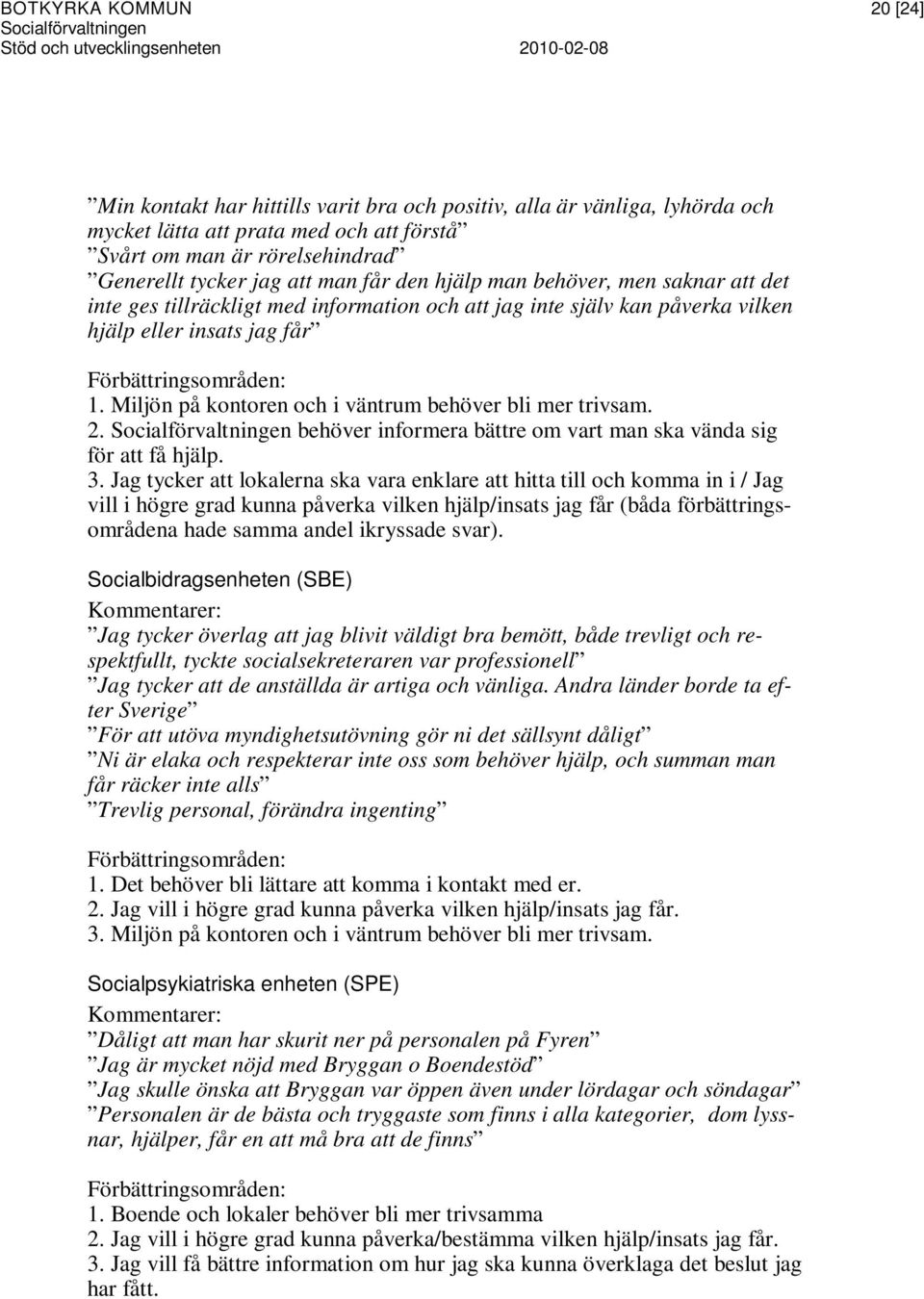 eller insats jag får Förbättringsområden: 1. Miljön på kontoren och i väntrum behöver bli mer trivsam. 2. Socialförvaltningen behöver informera bättre om vart man ska vända sig för att få hjälp. 3.