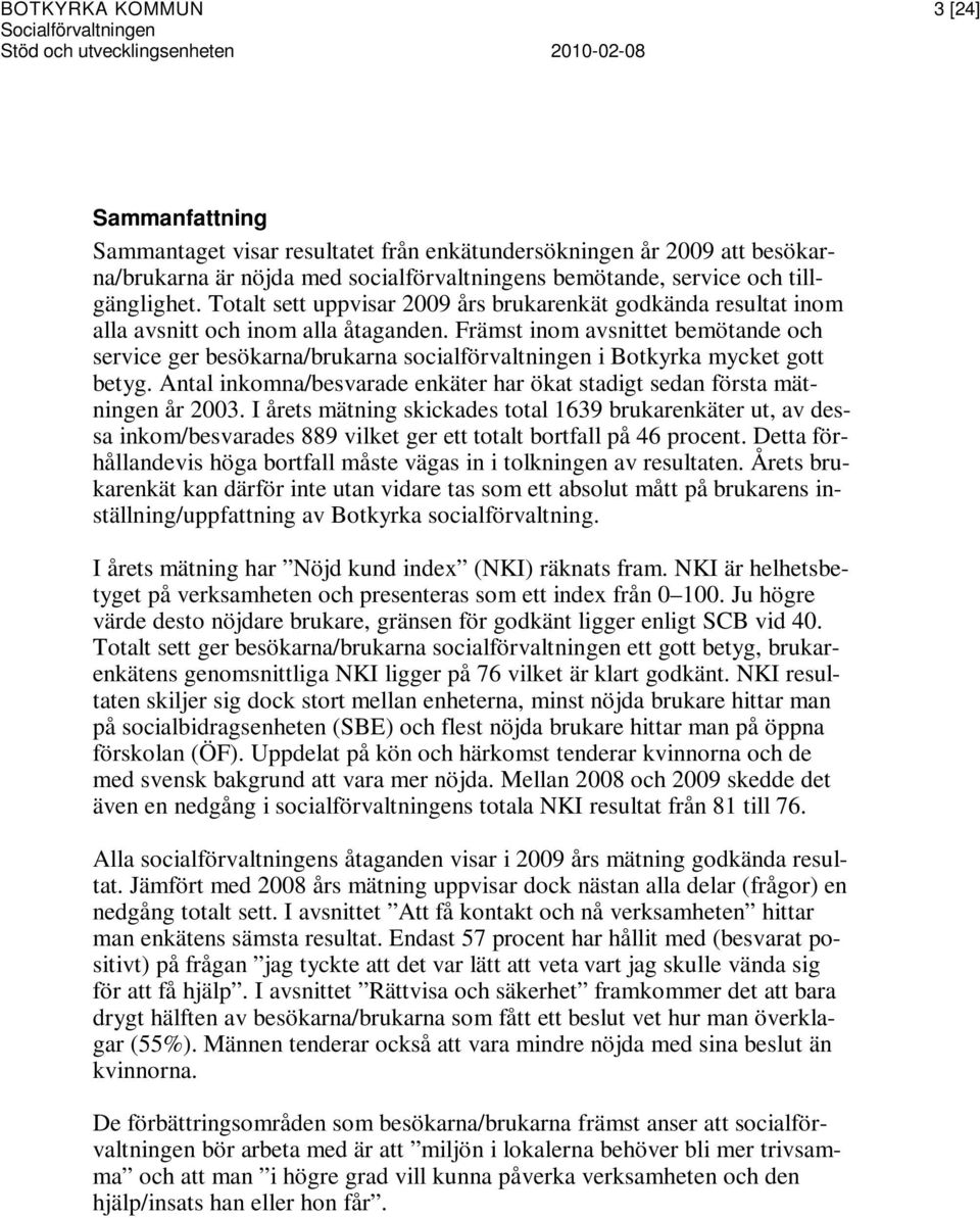 Främst inom avsnittet bemötande och service ger besökarna/brukarna socialförvaltningen i Botkyrka mycket gott betyg. Antal inkomna/besvarade enkäter har ökat stadigt sedan första mätningen år 2003.