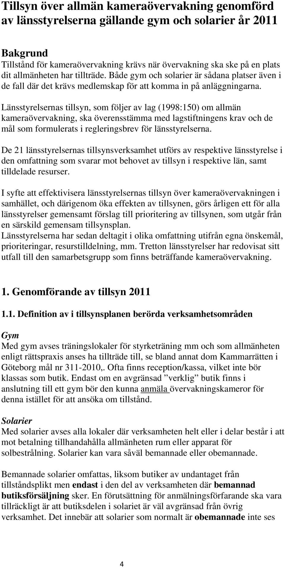 Länsstyrelsernas tillsyn, som följer av lag (1998:150) om allmän kameraövervakning, ska överensstämma med lagstiftningens krav och de mål som formulerats i regleringsbrev för länsstyrelserna.