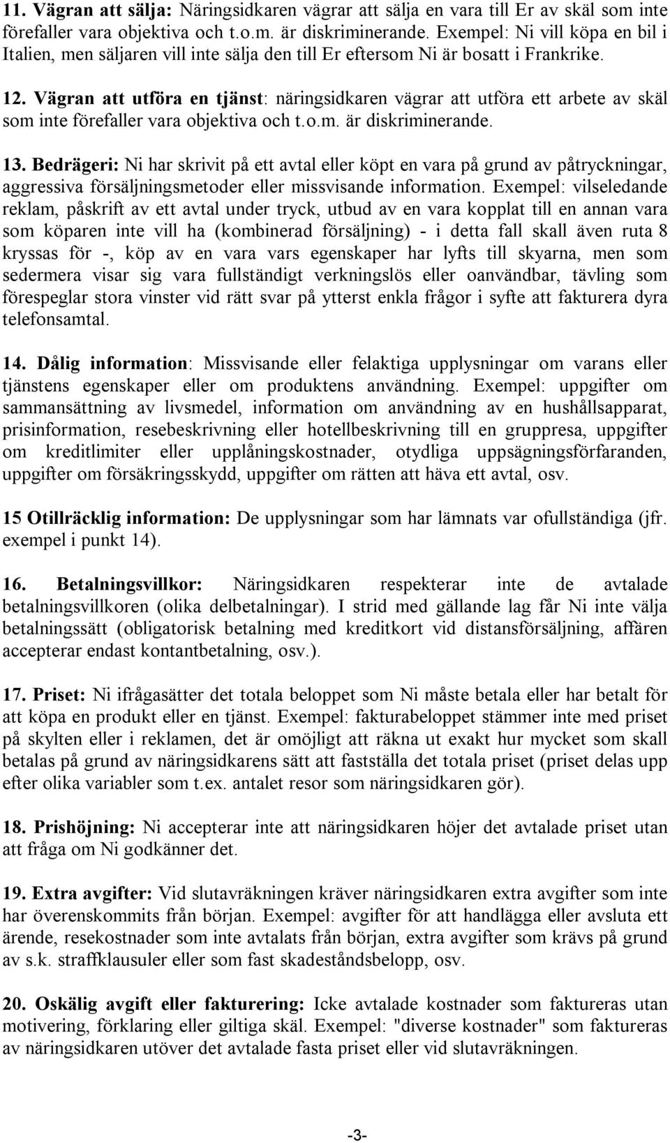 Vägran att utföra en tjänst: näringsidkaren vägrar att utföra ett arbete av skäl som inte förefaller vara objektiva och t.o.m. är diskriminerande. 13.