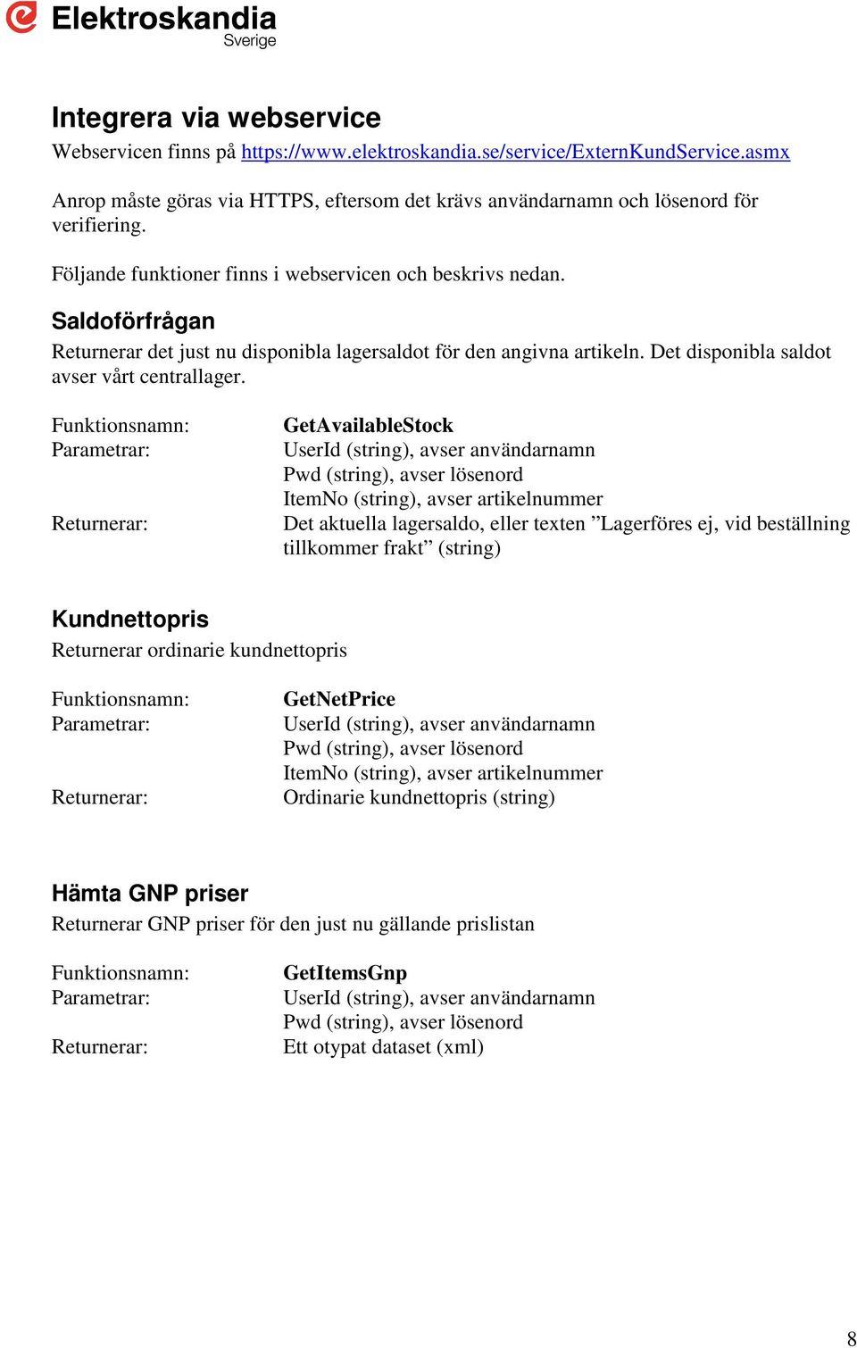 Funktionsnamn: Parametrar: Returnerar: GetAvailableStock UserId (string), avser användarnamn Pwd (string), avser lösenord ItemNo (string), avser artikelnummer Det aktuella lagersaldo, eller texten