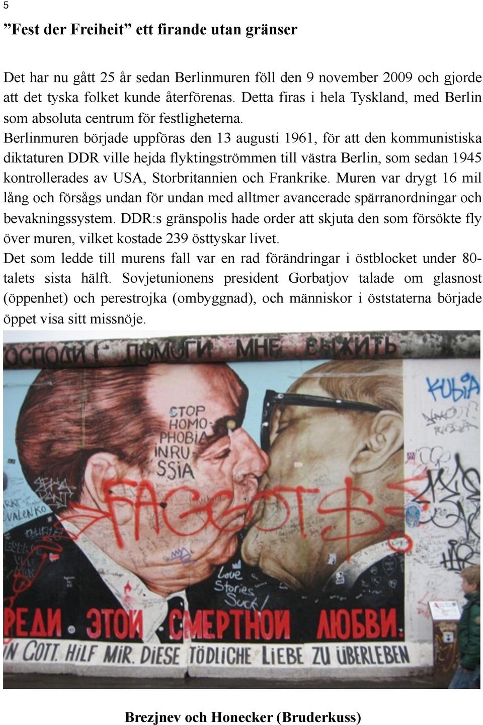 Berlinmuren började uppföras den 13 augusti 1961, för att den kommunistiska diktaturen DDR ville hejda flyktingströmmen till västra Berlin, som sedan 1945 kontrollerades av USA, Storbritannien och