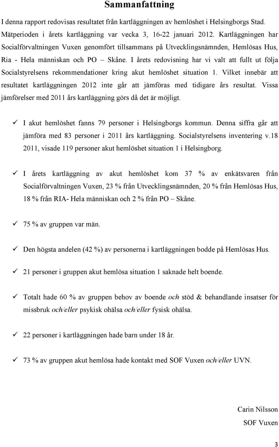 I årets redovisning har vi valt att fullt ut följa Socialstyrelsens rekommendationer kring akut hemlöshet situation.