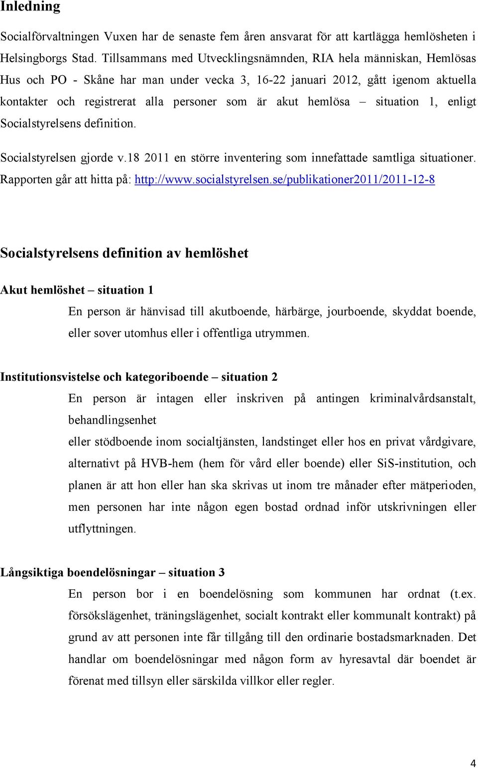 situation, enligt Socialstyrelsens definition. Socialstyrelsen gjorde v.8 en större inventering som innefattade samtliga situationer. Rapporten går att hitta på: http://www.socialstyrelsen.