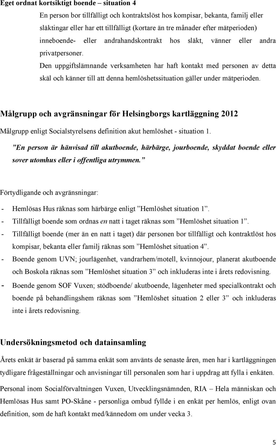 Den uppgiftslämnande verksamheten har haft kontakt med personen av detta skäl och känner till att denna hemlöshetssituation gäller under mätperioden.