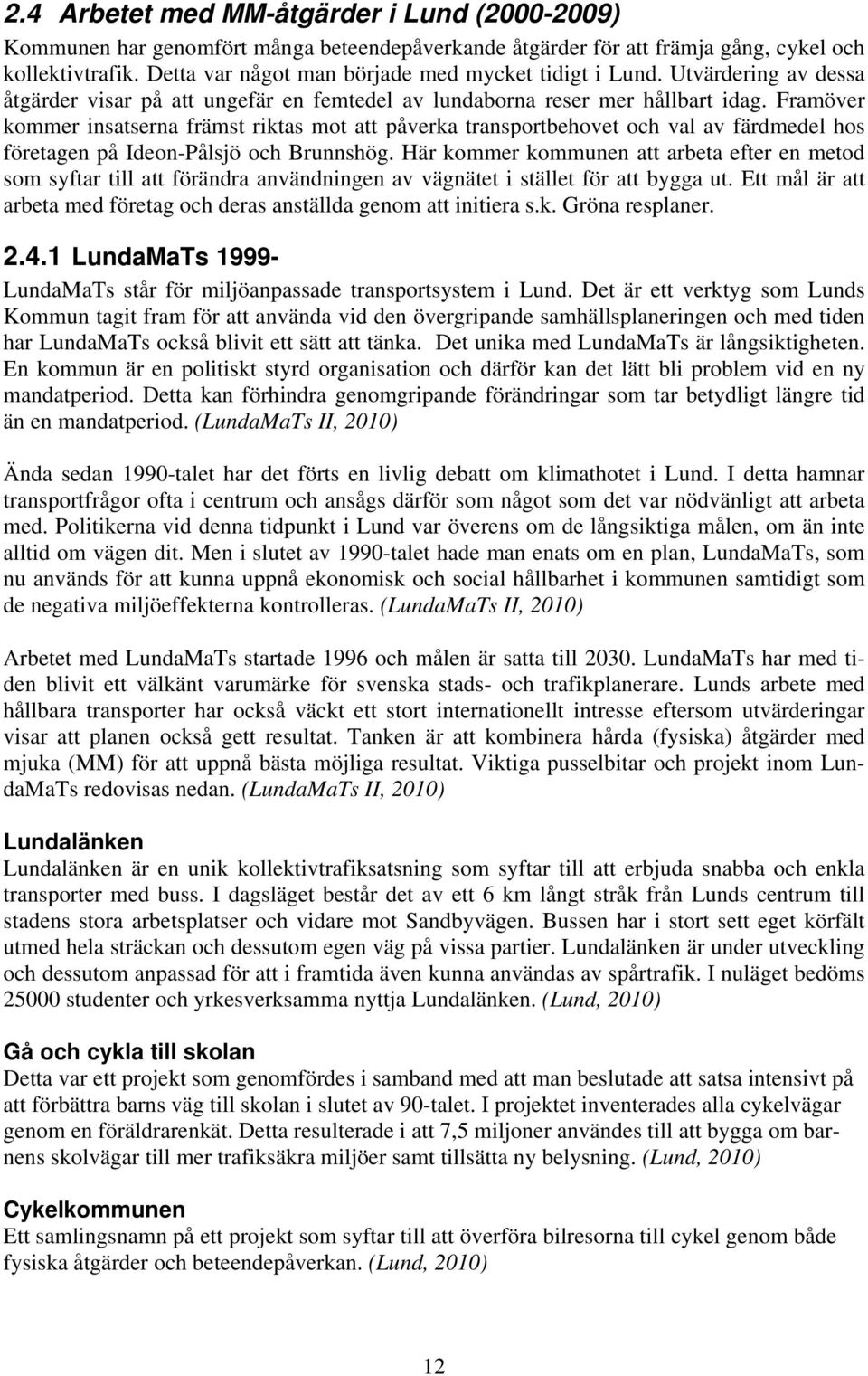 Framöver kommer insatserna främst riktas mot att påverka transportbehovet och val av färdmedel hos företagen på Ideon-Pålsjö och Brunnshög.