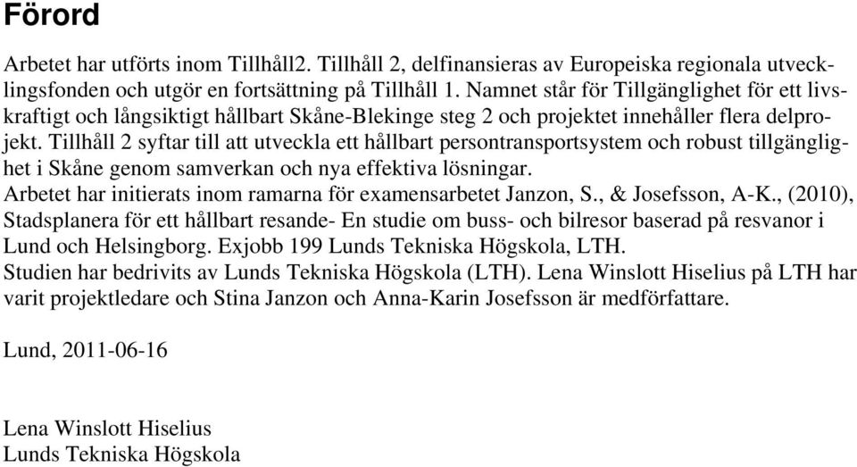 Tillhåll 2 syftar till att utveckla ett hållbart persontransportsystem och robust tillgänglighet i Skåne genom samverkan och nya effektiva lösningar.