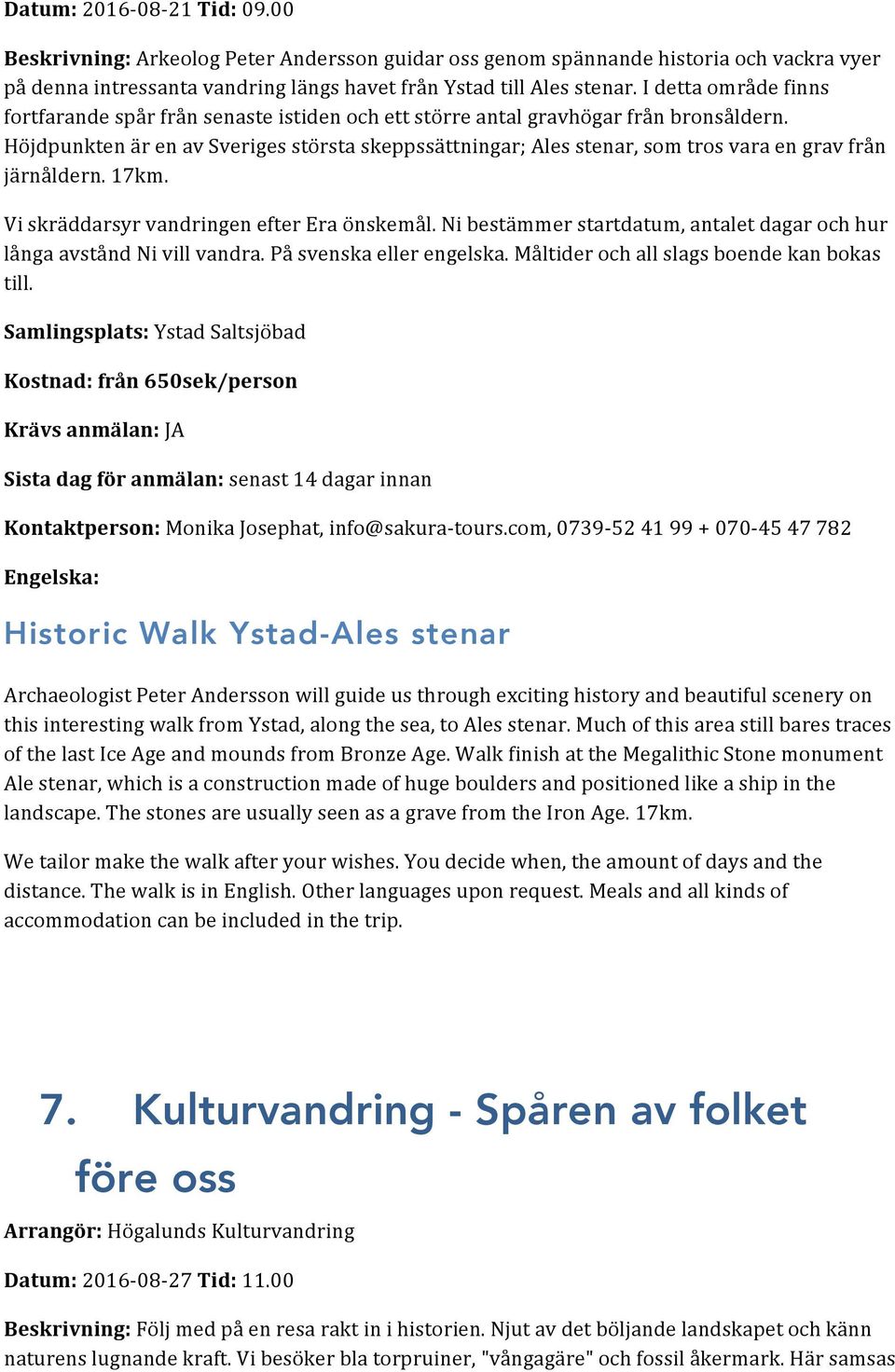 Höjdpunkten är en av Sveriges största skeppssättningar; Ales stenar, som tros vara en grav från järnåldern. 17km. Vi skräddarsyr vandringen efter Era önskemål.