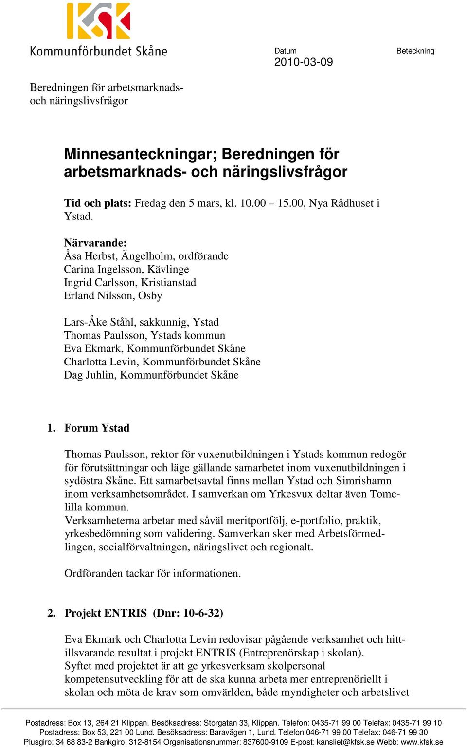 Närvarande: Åsa Herbst, Ängelholm, ordförande Carina Ingelsson, Kävlinge Ingrid Carlsson, Kristianstad Erland Nilsson, Osby Lars-Åke Ståhl, sakkunnig, Ystad Thomas Paulsson, Ystads kommun Eva Ekmark,