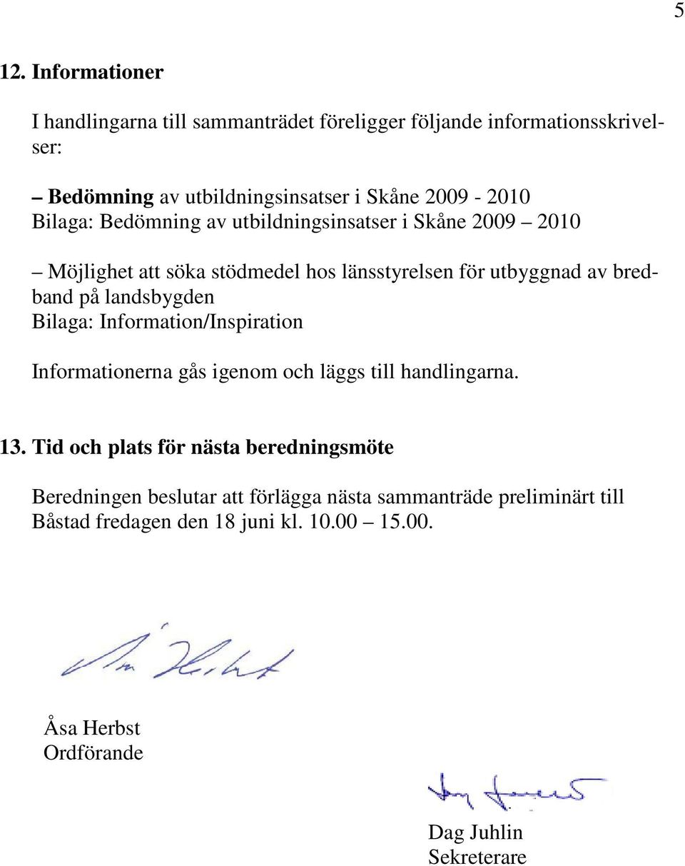 bredband på landsbygden Bilaga: Information/Inspiration Informationerna gås igenom och läggs till handlingarna. 13.