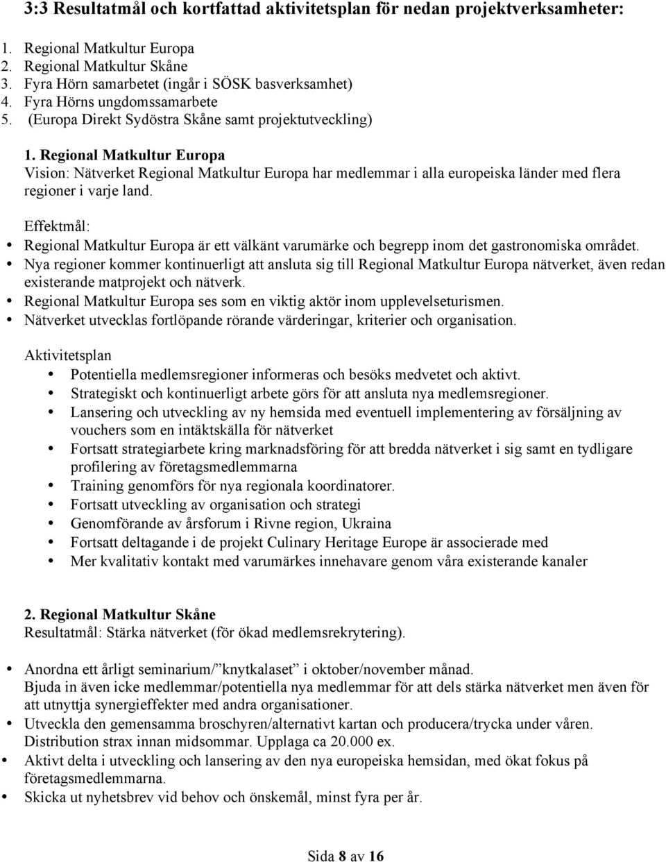 Regional Matkultur Europa Vision: Nätverket Regional Matkultur Europa har medlemmar i alla europeiska länder med flera regioner i varje land.