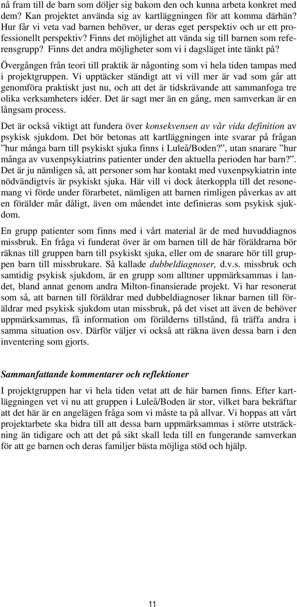 Finns det andra möjligheter som vi i dagsläget inte tänkt på? Övergången från teori till praktik är någonting som vi hela tiden tampas med i projektgruppen.