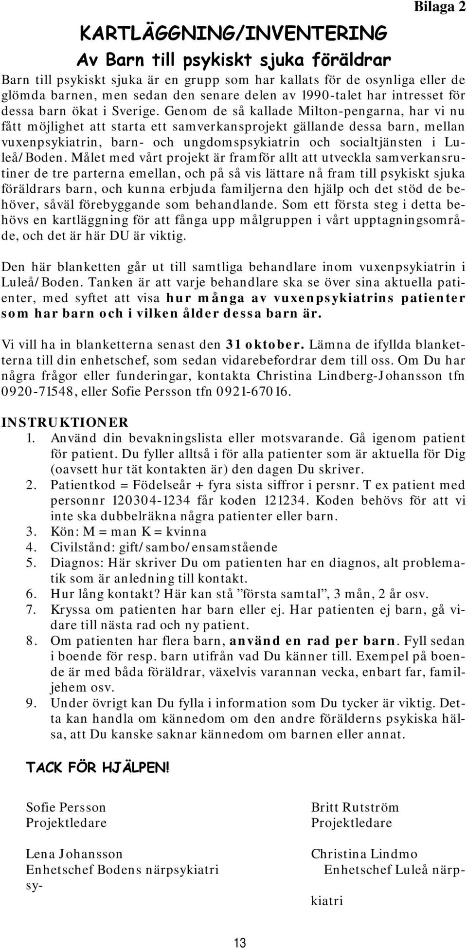 Genom de så kallade Milton-pengarna, har vi nu fått möjlighet att starta ett samverkansprojekt gällande dessa barn, mellan vuxenpsykiatrin, barn- och ungdomspsykiatrin och socialtjänsten i