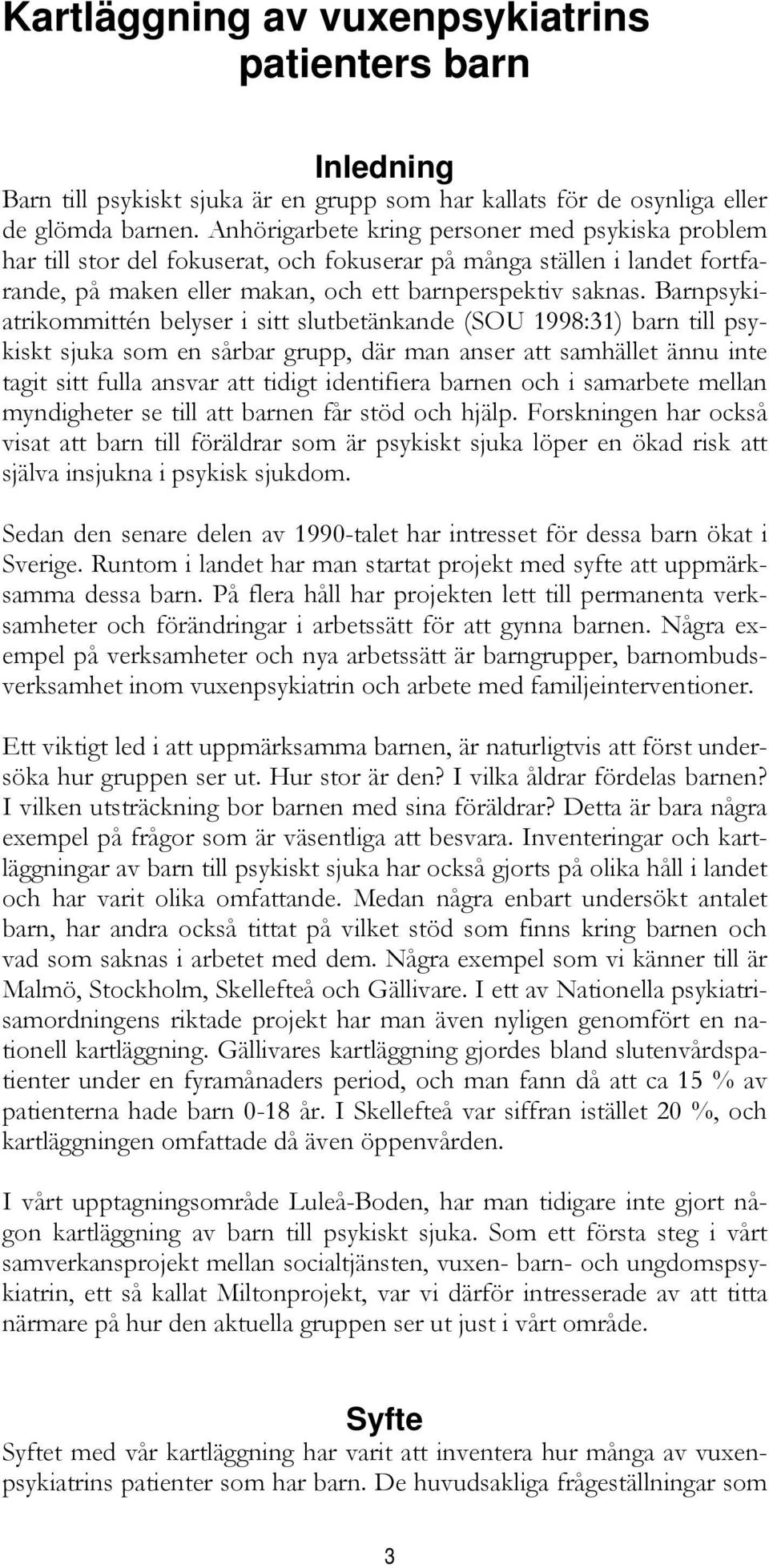 Barnpsykiatrikommittén belyser i sitt slutbetänkande (SOU 1998:31) barn till psykiskt sjuka som en sårbar grupp, där man anser att samhället ännu inte tagit sitt fulla ansvar att tidigt identifiera