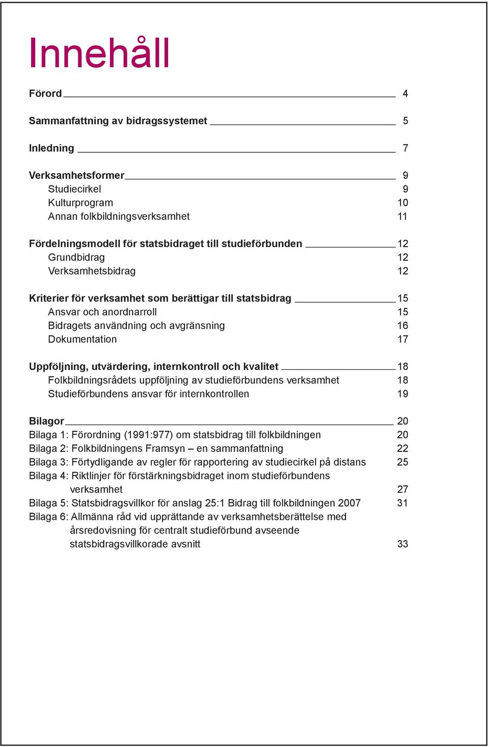 Uppföljning, utvärdering, internkontroll och kvalitet 18 Folkbildningsrådets uppföljning av studieförbundens verksamhet 18 Studieförbundens ansvar för internkontrollen 19 Bilagor 20 Bilaga 1: