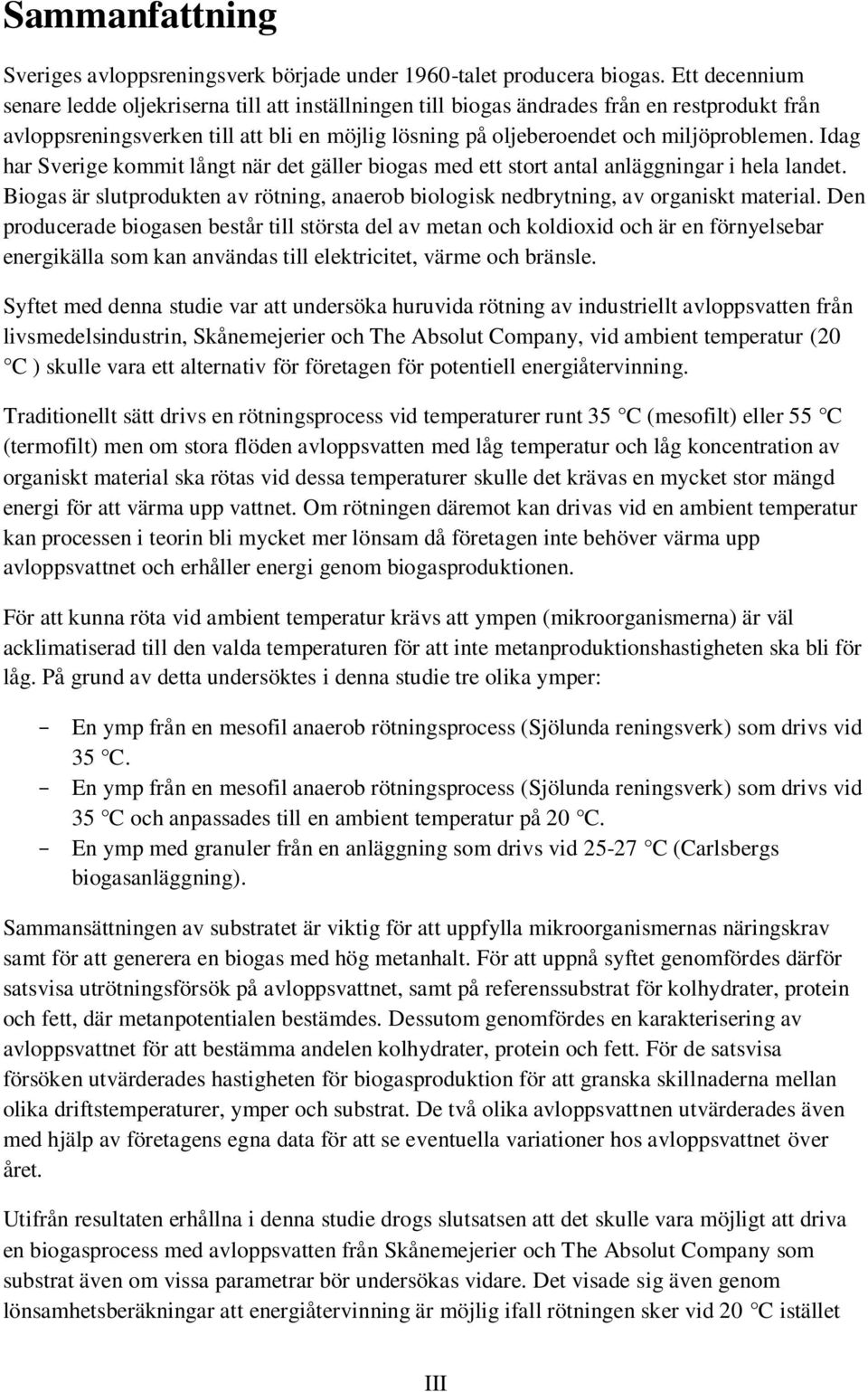 Idag har Sverige kommit långt när det gäller biogas med ett stort antal anläggningar i hela landet. Biogas är slutprodukten av rötning, anaerob biologisk nedbrytning, av organiskt material.