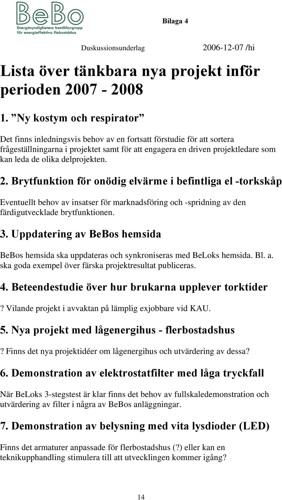 delprojekten. 2. Brytfunktion för onödig elvärme i befintliga el -torkskåp Eventuellt behov av insatser för marknadsföring och -spridning av den färdigutvecklade brytfunktionen. 3.