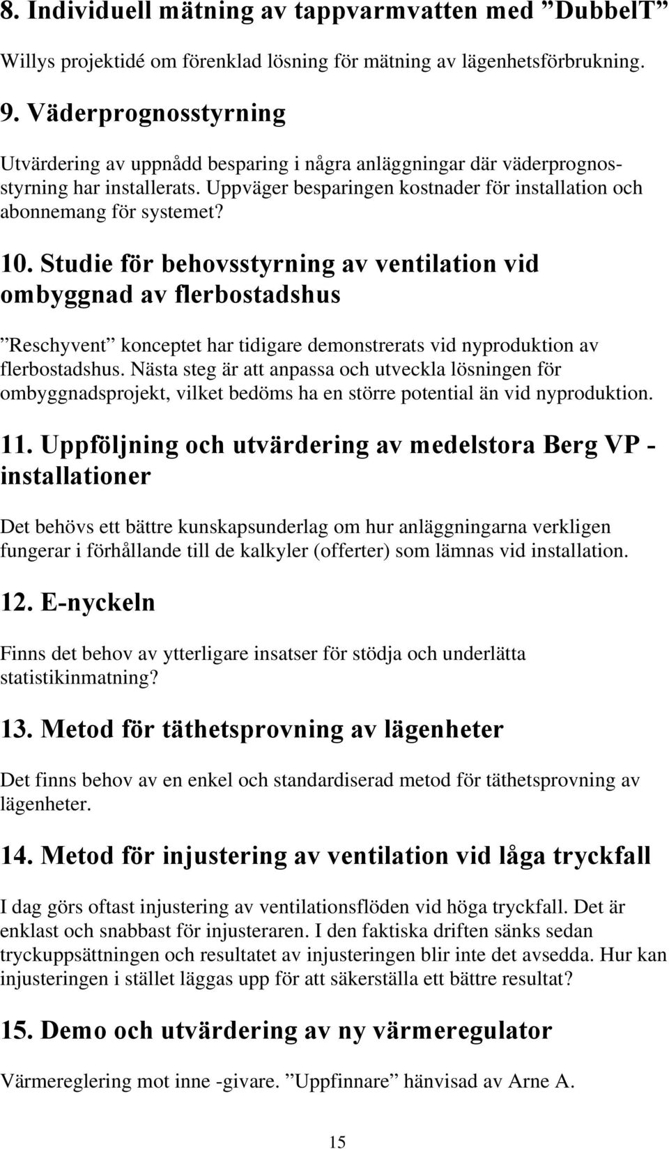 Studie för behovsstyrning av ventilation vid ombyggnad av flerbostadshus Reschyvent konceptet har tidigare demonstrerats vid nyproduktion av flerbostadshus.