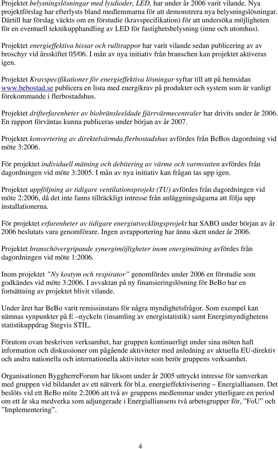 Projektet energieffektiva hissar och rulltrappor har varit vilande sedan publicering av av broschyr vid årsskiftet 05/06. I mån av nya initiativ från branschen kan projektet aktiveras igen.