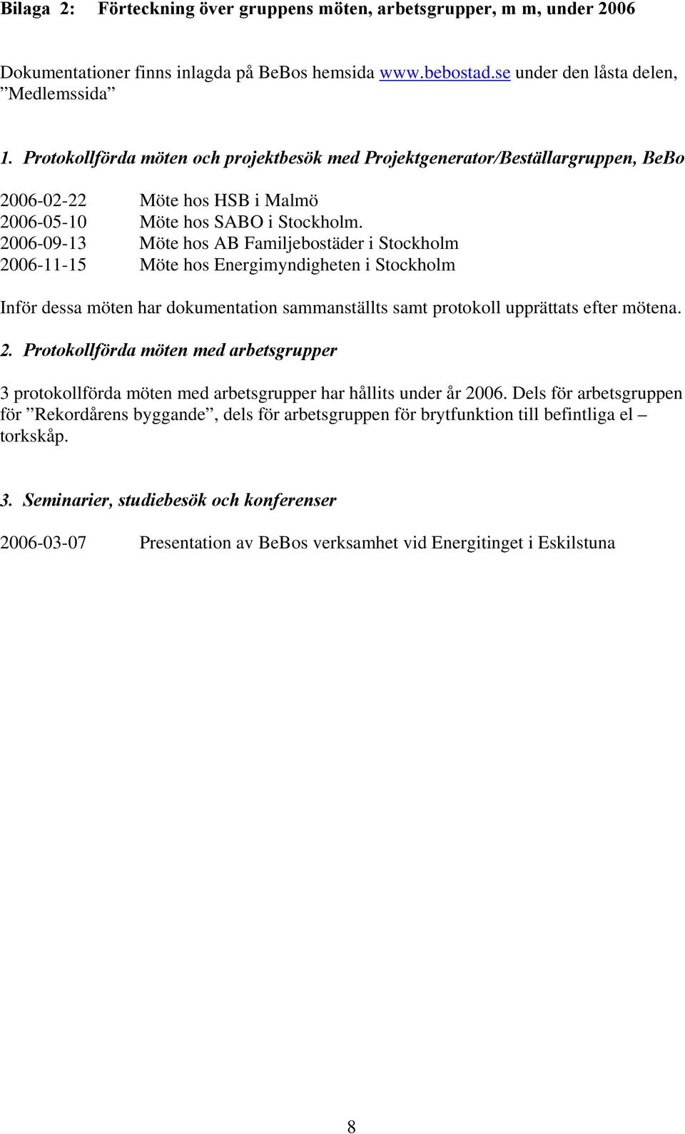 2006-09-13 Möte hos AB Familjebostäder i Stockholm 2006-11-15 Möte hos Energimyndigheten i Stockholm Inför dessa möten har dokumentation sammanställts samt protokoll upprättats efter mötena. 2. Protokollförda möten med arbetsgrupper 3 protokollförda möten med arbetsgrupper har hållits under år 2006.