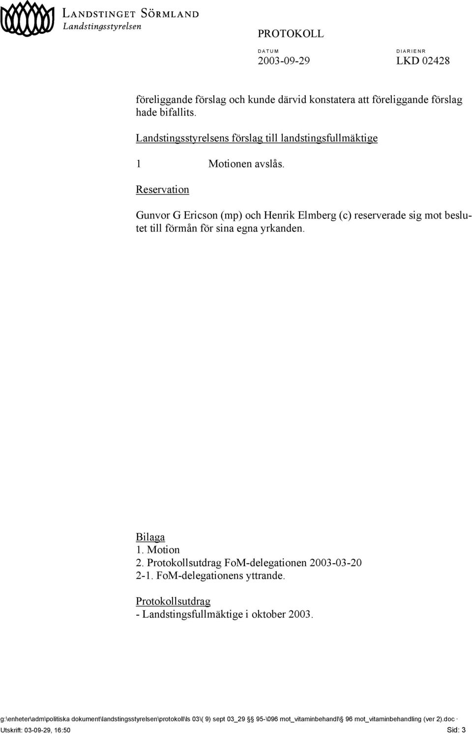 Reservation Gunvor G Ericson (mp) och Henrik Elmberg (c) reserverade sig mot beslutet till förmån för sina egna yrkanden. Bilaga 1. Motion 2.