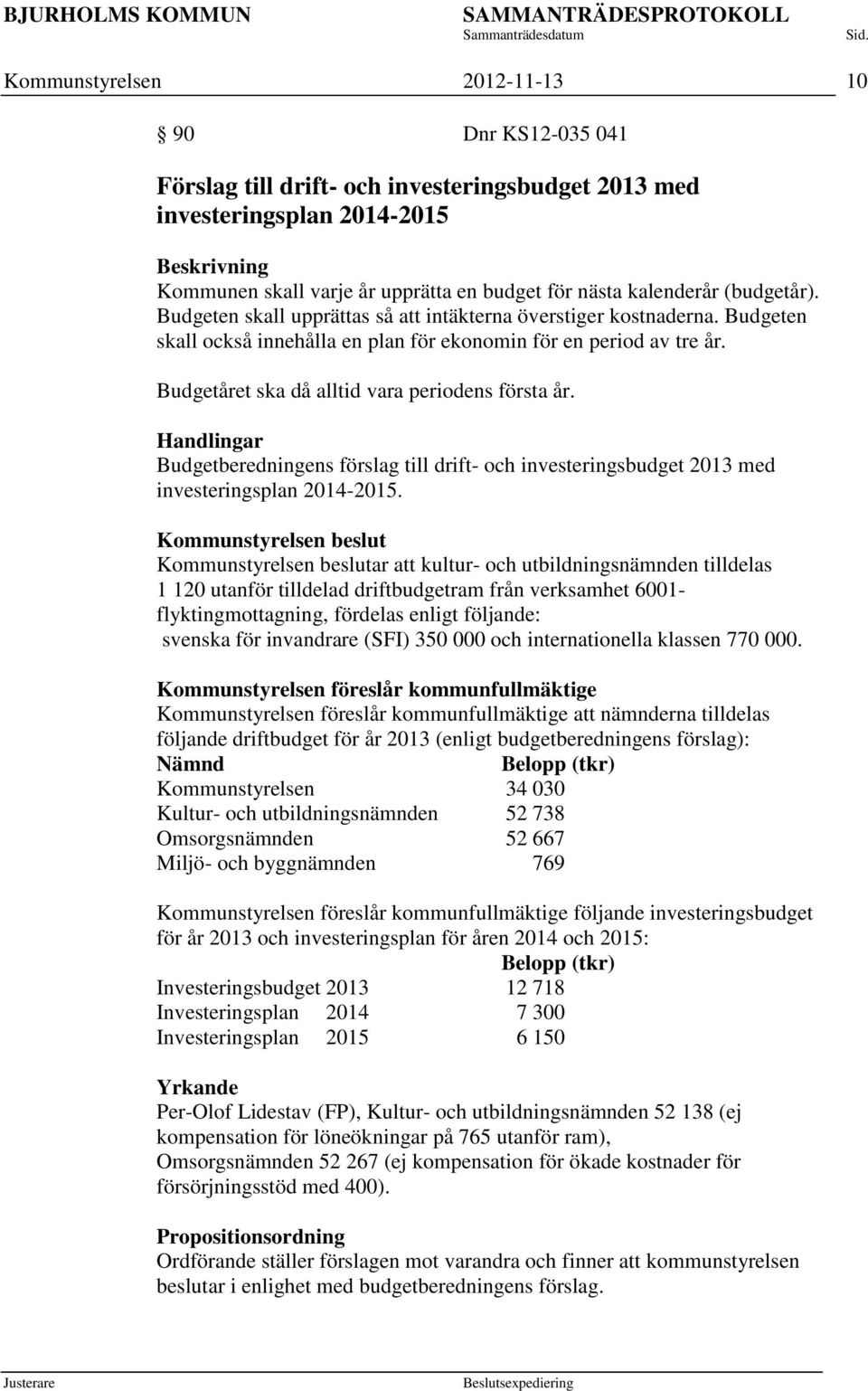 Budgetåret ska då alltid vara periodens första år. Budgetberedningens förslag till drift- och investeringsbudget 2013 med investeringsplan 2014-2015.