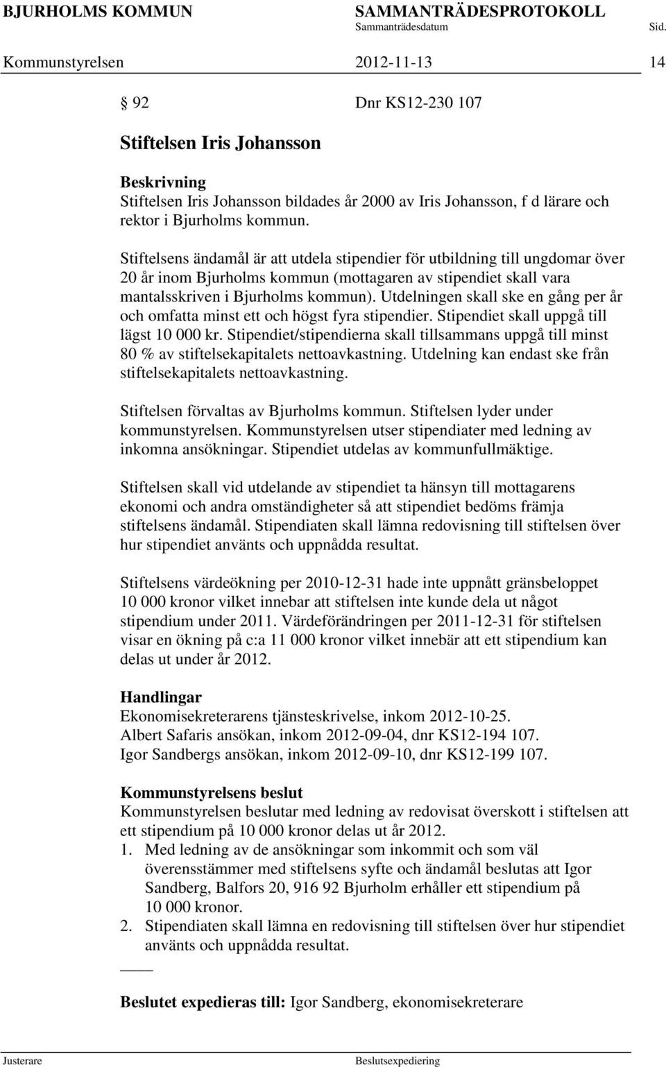 Utdelningen skall ske en gång per år och omfatta minst ett och högst fyra stipendier. Stipendiet skall uppgå till lägst 10 000 kr.