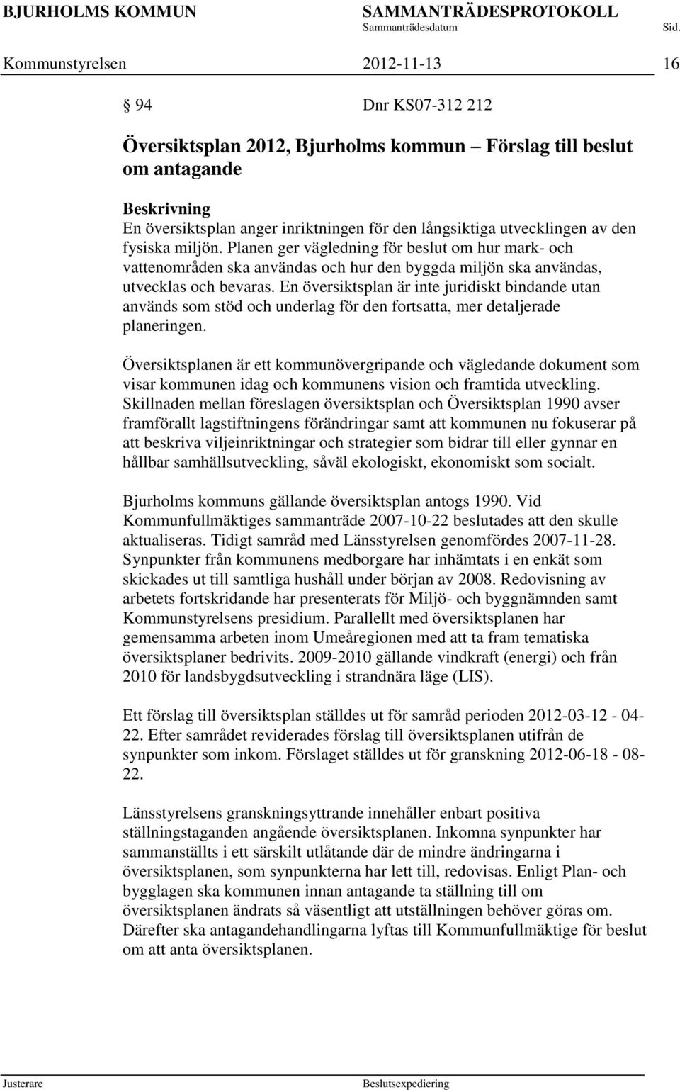 En översiktsplan är inte juridiskt bindande utan används som stöd och underlag för den fortsatta, mer detaljerade planeringen.