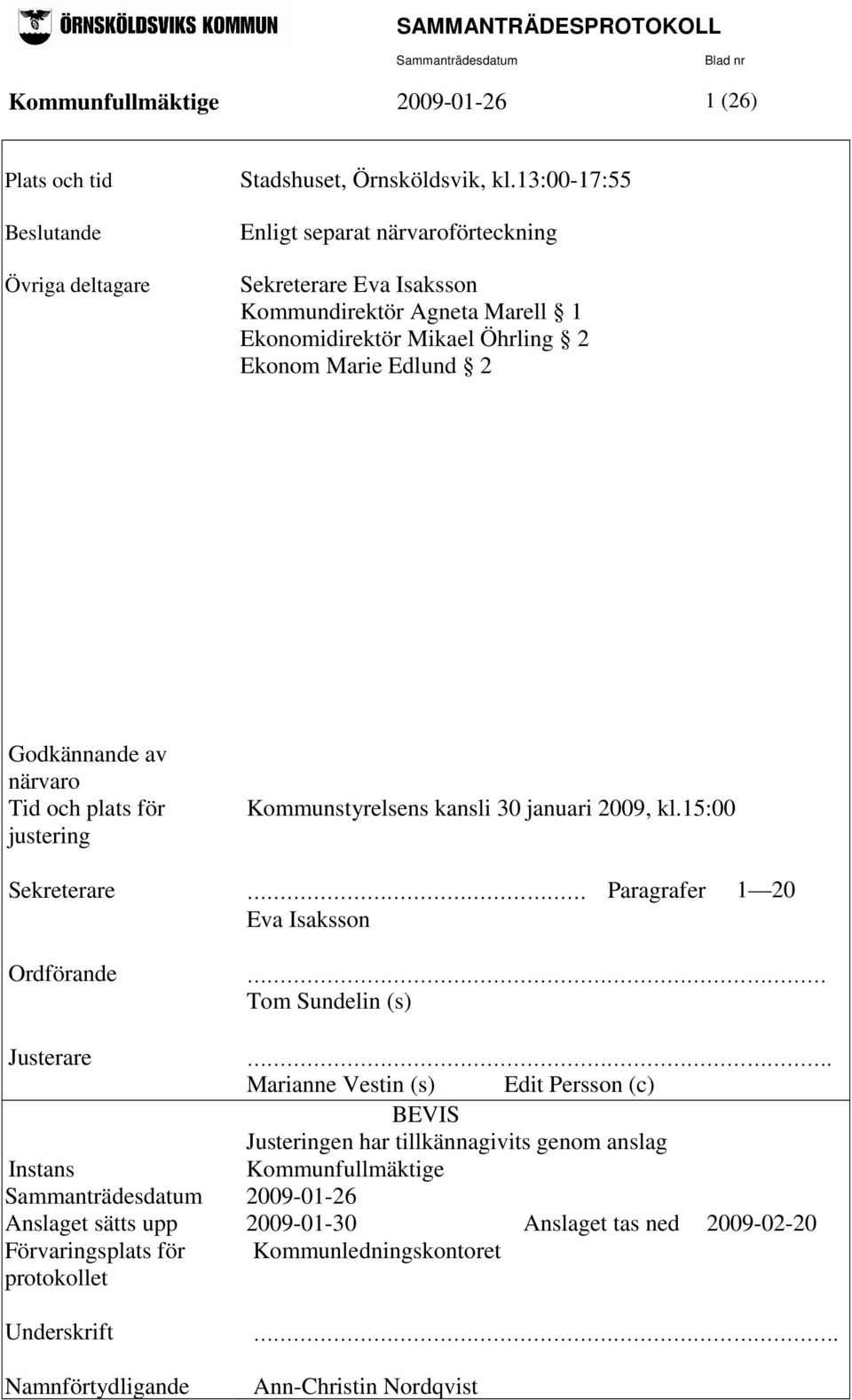 och plats för justering Kommunstyrelsens kansli 30 januari 2009, kl.15:00 Sekreterare Paragrafer 1 20 = Eva Isaksson Ordförande = Tom Sundelin (s) Justerare.