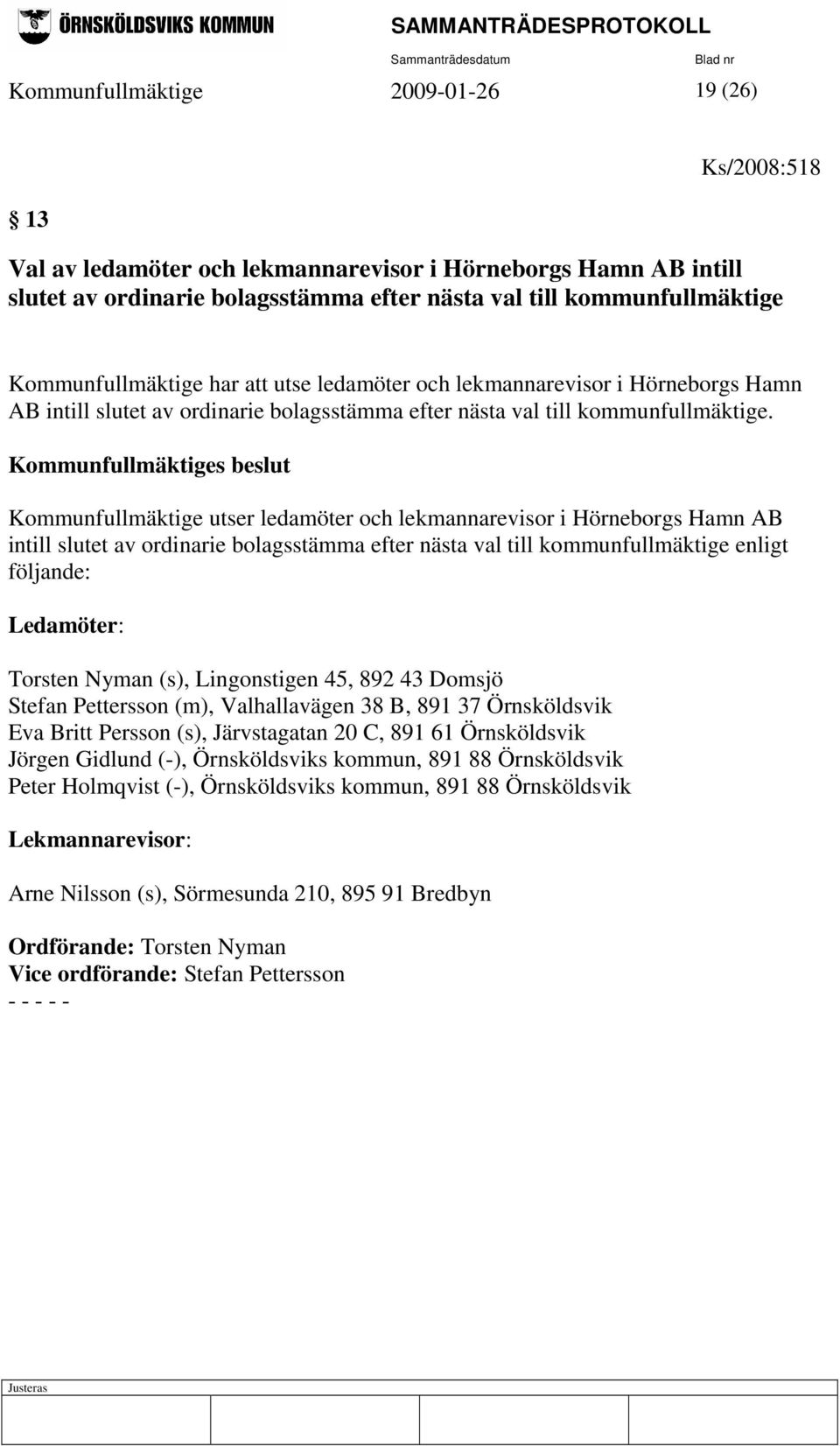 Kommunfullmäktige utser ledamöter och lekmannarevisor i Hörneborgs Hamn AB intill slutet av ordinarie bolagsstämma efter nästa val till kommunfullmäktige enligt följande: Ledamöter: Torsten Nyman