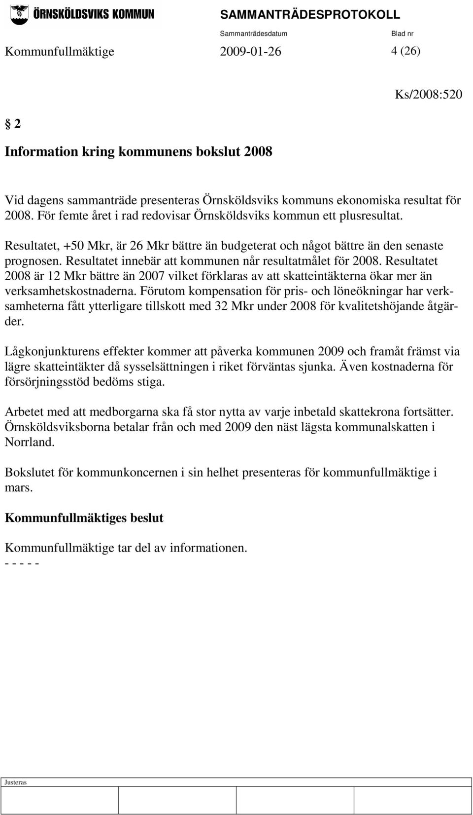 Resultatet innebär att kommunen når resultatmålet för 2008. Resultatet 2008 är 12 Mkr bättre än 2007 vilket förklaras av att skatteintäkterna ökar mer än verksamhetskostnaderna.