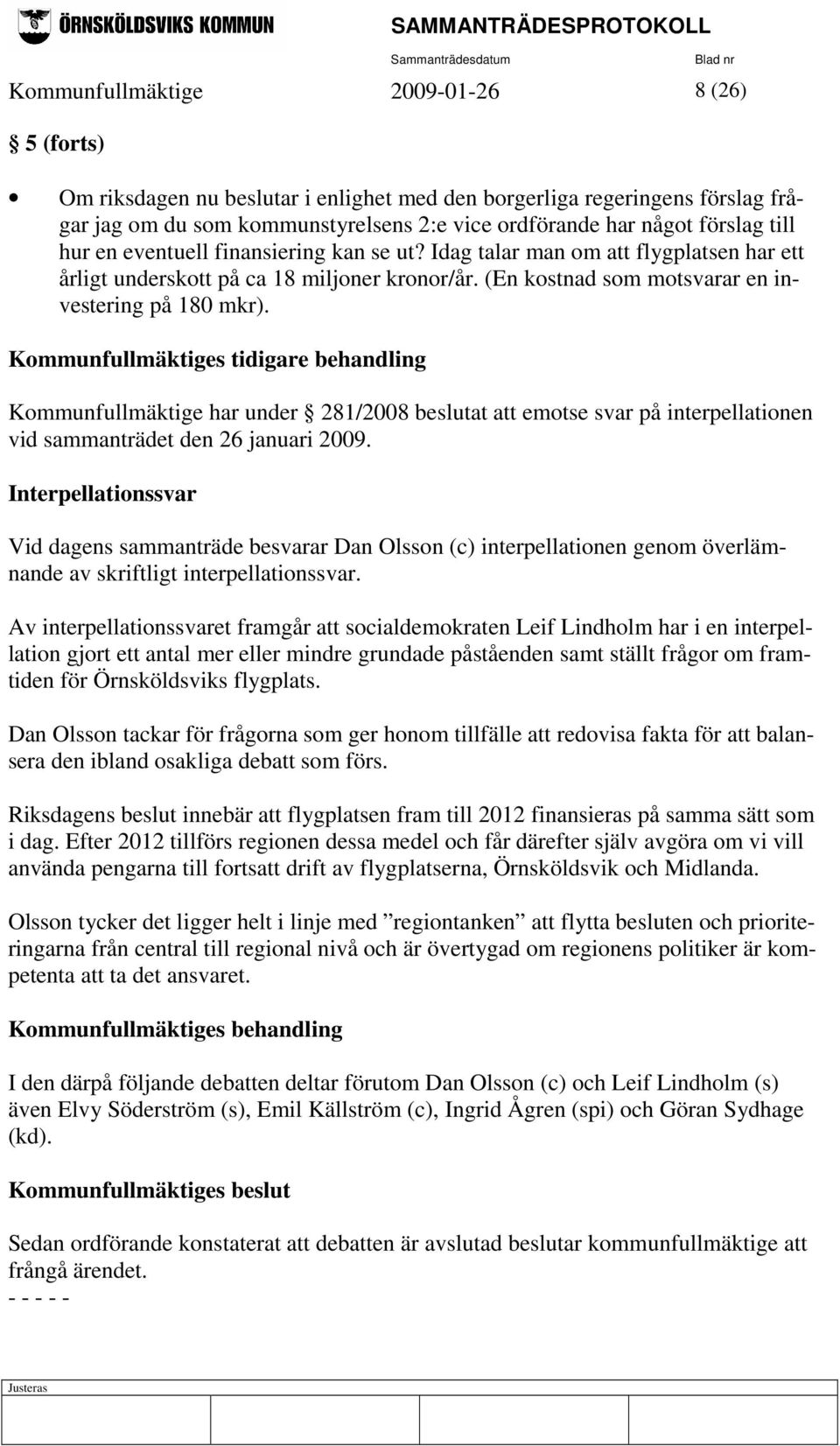 Kommunfullmäktiges tidigare behandling Kommunfullmäktige har under 281/2008 beslutat att emotse svar på interpellationen vid sammanträdet den 26 januari 2009.