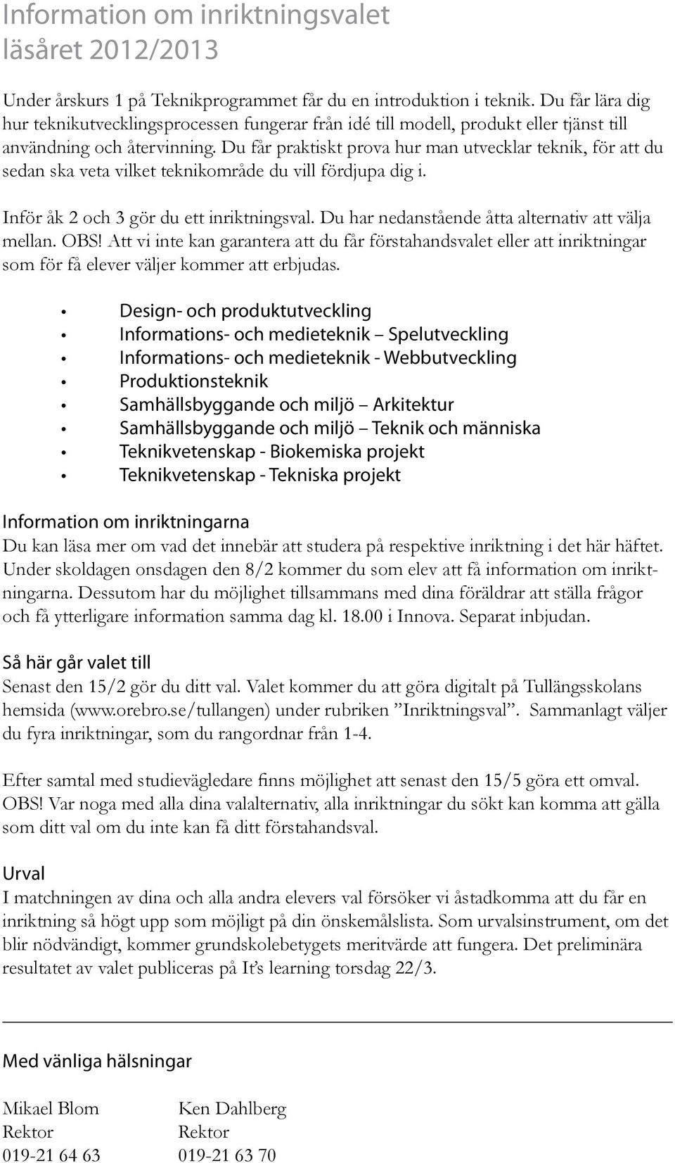 Du får praktiskt prova hur man utvecklar teknik, för att du sedan ska veta vilket teknikområde du vill fördjupa dig i. Inför åk 2 och 3 gör du ett inriktningsval.
