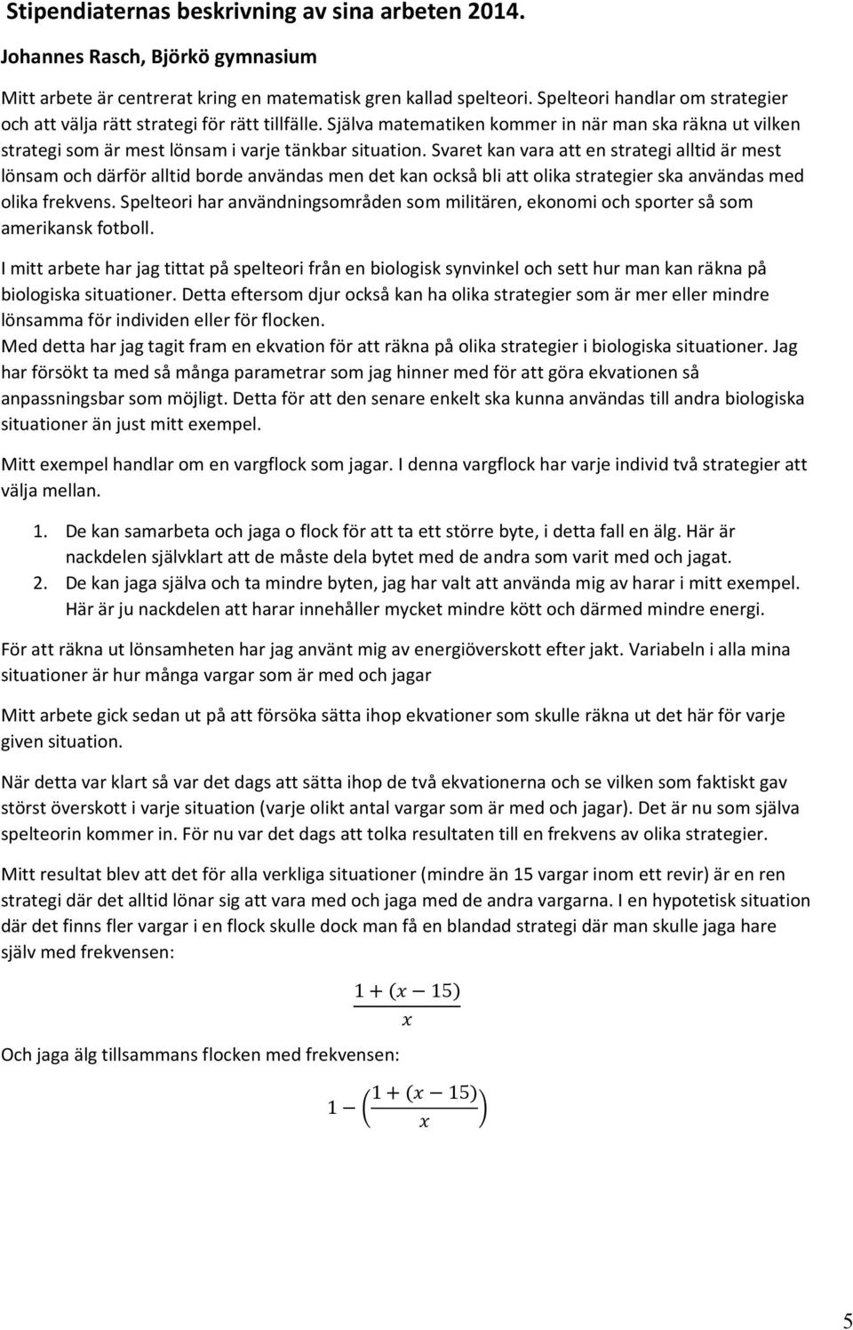 Svaret kan vara att en strategi alltid är mest lönsam och därför alltid borde användas men det kan också bli att olika strategier ska användas med olika frekvens.