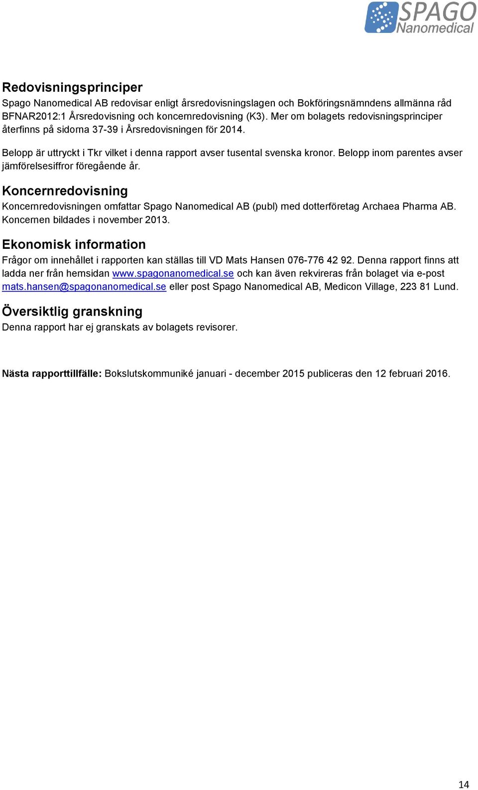 Belopp inom parentes avser jämförelsesiffror föregående år. Koncernredovisning Koncernredovisningen omfattar Spago Nanomedical AB (publ) med dotterföretag Archaea Pharma AB.