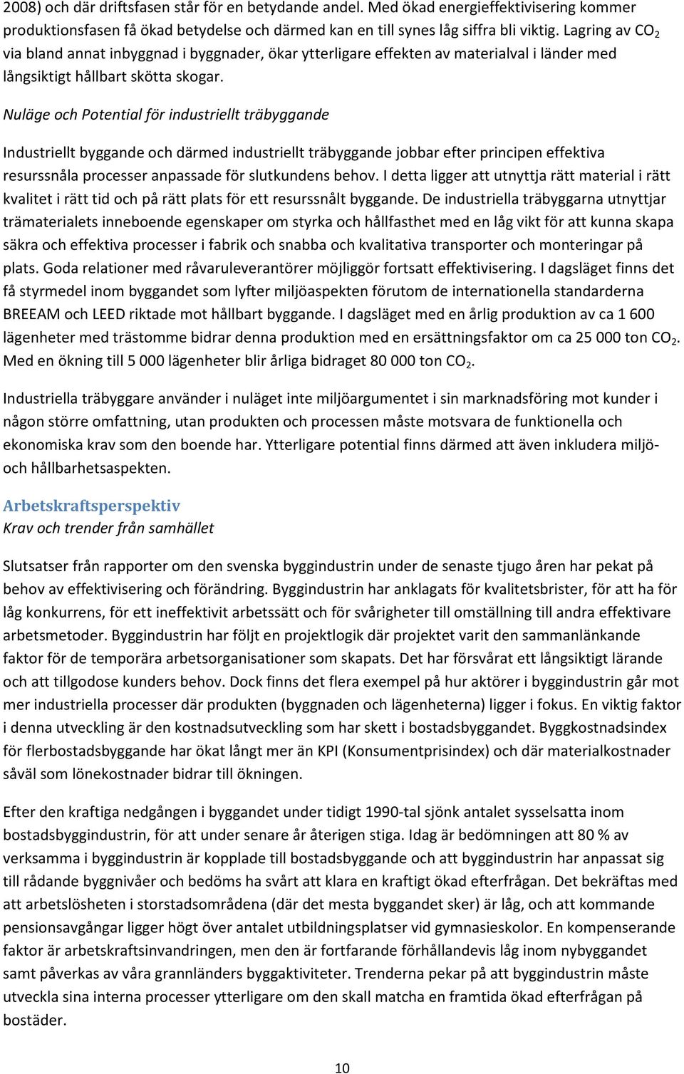 Nuläge och Potential för industriellt träbyggande Industriellt byggande och därmed industriellt träbyggande jobbar efter principen effektiva resurssnåla processer anpassade för slutkundens behov.