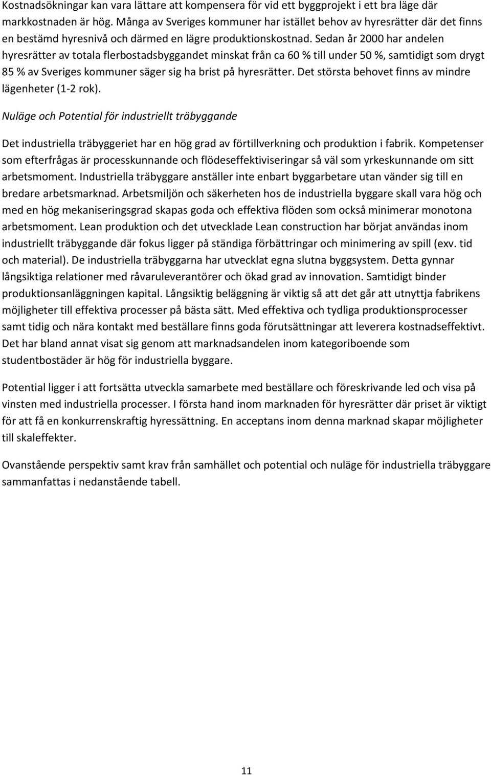 Sedan år 2000 har andelen hyresrätter av totala flerbostadsbyggandet minskat från ca 60 % till under 50 %, samtidigt som drygt 85 % av Sveriges kommuner säger sig ha brist på hyresrätter.