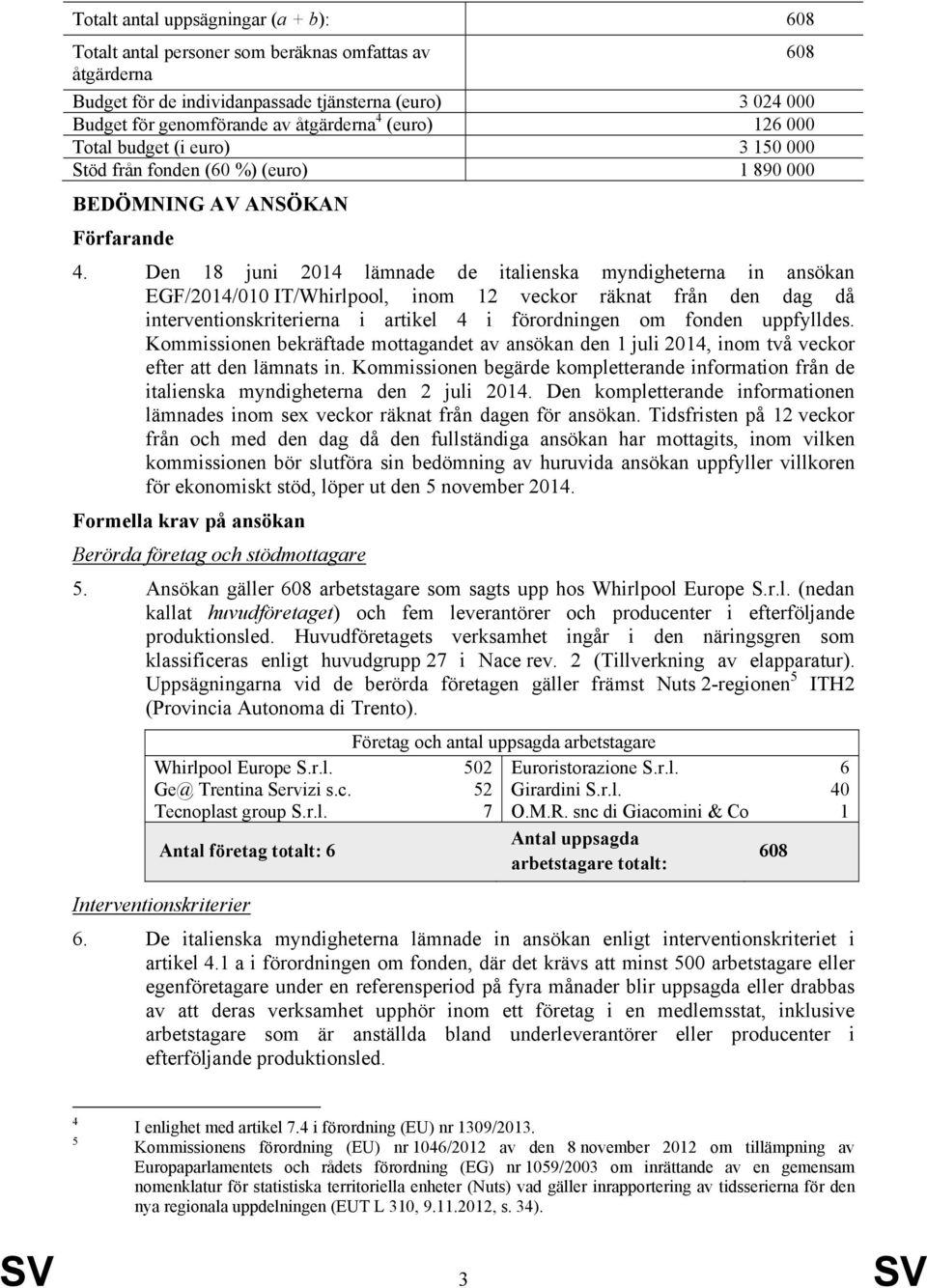 Den 18 juni 2014 lämnade de italienska myndigheterna in ansökan EGF/2014/010 IT/Whirlpool, inom 12 veckor räknat från den dag då interventionskriterierna i artikel 4 i förordningen om fonden