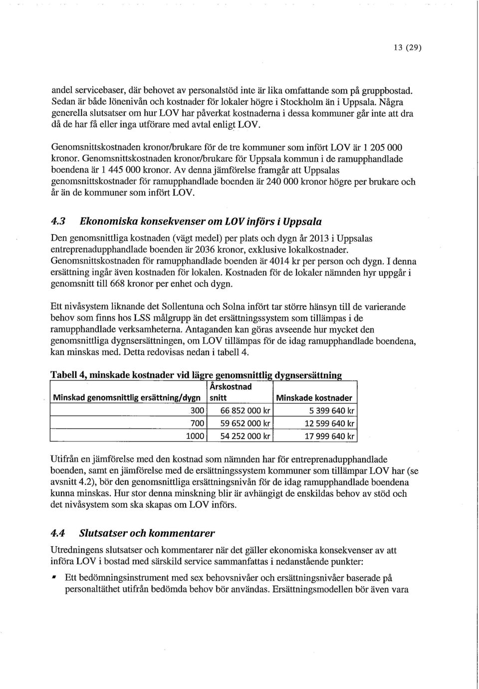 Genomsnittskostnaden kronor/brukare för de tre kommuner som infört LOV är 1 205 000 kronor. Genomsnittskostnaden kronor/brukare för Uppsala kommun i de ramupphandiade boendena är 1 445 000 kronor.