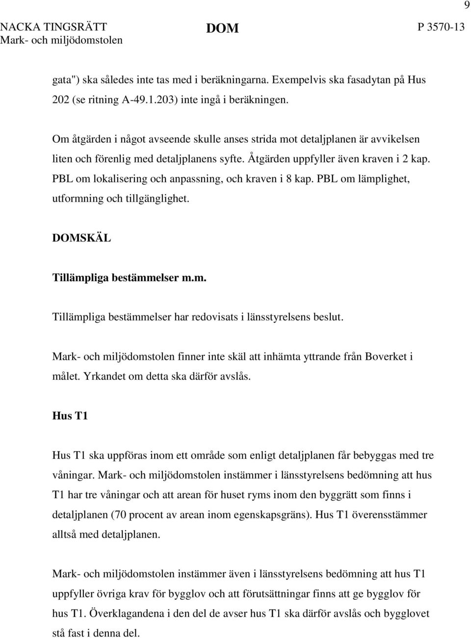 PBL om lokalisering och anpassning, och kraven i 8 kap. PBL om lämplighet, utformning och tillgänglighet. DOMSKÄL Tillämpliga bestämmelser m.m. Tillämpliga bestämmelser har redovisats i länsstyrelsens beslut.