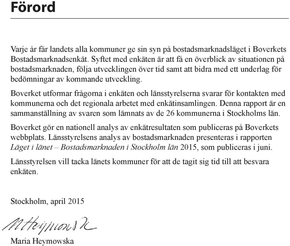 Boverket utformar frågorna i enkäten och länsstyrelserna svarar för kontakten med kommunerna och det regionala arbetet med enkätinsamlingen.