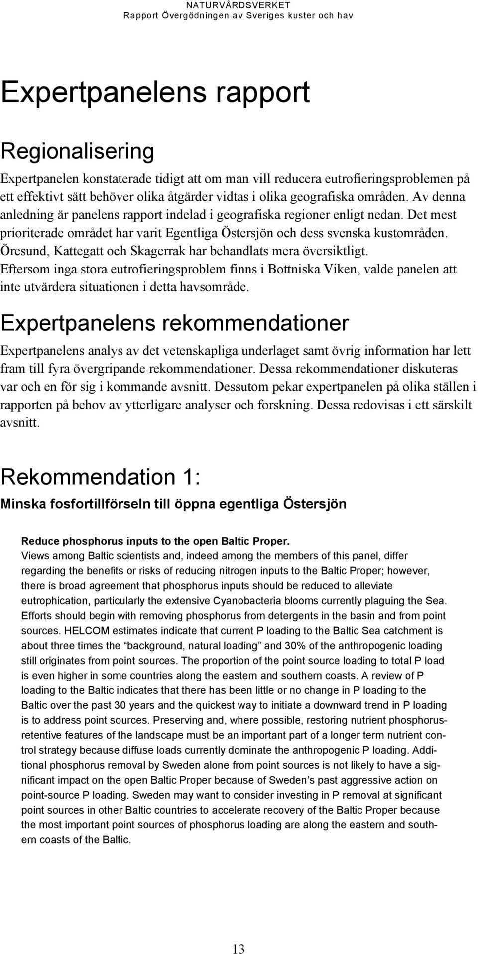 Öresund, Kattegatt och Skagerrak har behandlats mera översiktligt. Eftersom inga stora eutrofieringsproblem finns i Bottniska Viken, valde panelen att inte utvärdera situationen i detta havsområde.