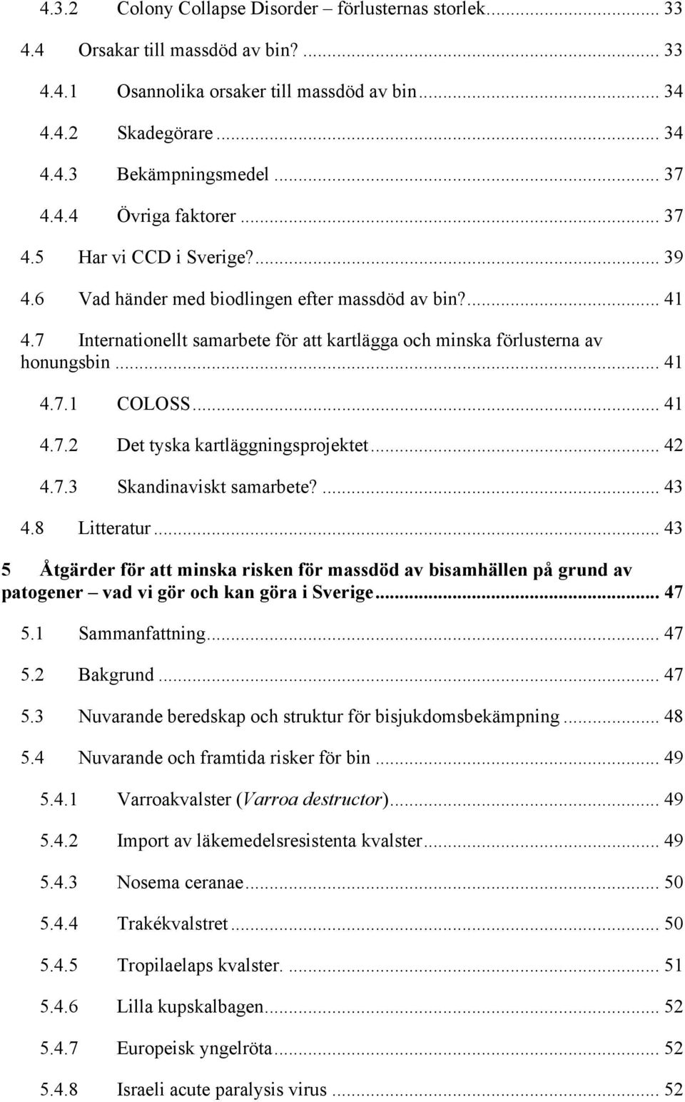 7 Internationellt samarbete för att kartlägga och minska förlusterna av honungsbin... 41 4.7.1 COLOSS... 41 4.7.2 Det tyska kartläggningsprojektet... 42 4.7.3 Skandinaviskt samarbete?... 43 4.