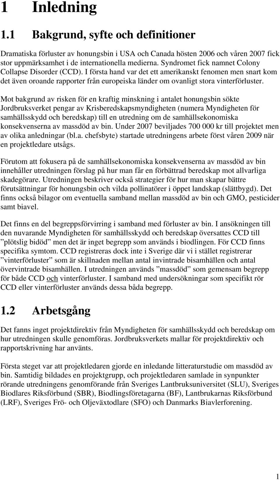 Mot bakgrund av risken för en kraftig minskning i antalet honungsbin sökte Jordbruksverket pengar av Krisberedskapsmyndigheten (numera Myndigheten för samhällsskydd och beredskap) till en utredning