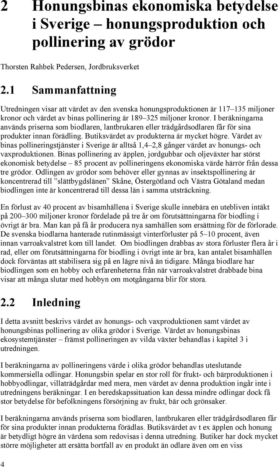 I beräkningarna används priserna som biodlaren, lantbrukaren eller trädgårdsodlaren får för sina produkter innan förädling. Butiksvärdet av produkterna är mycket högre.