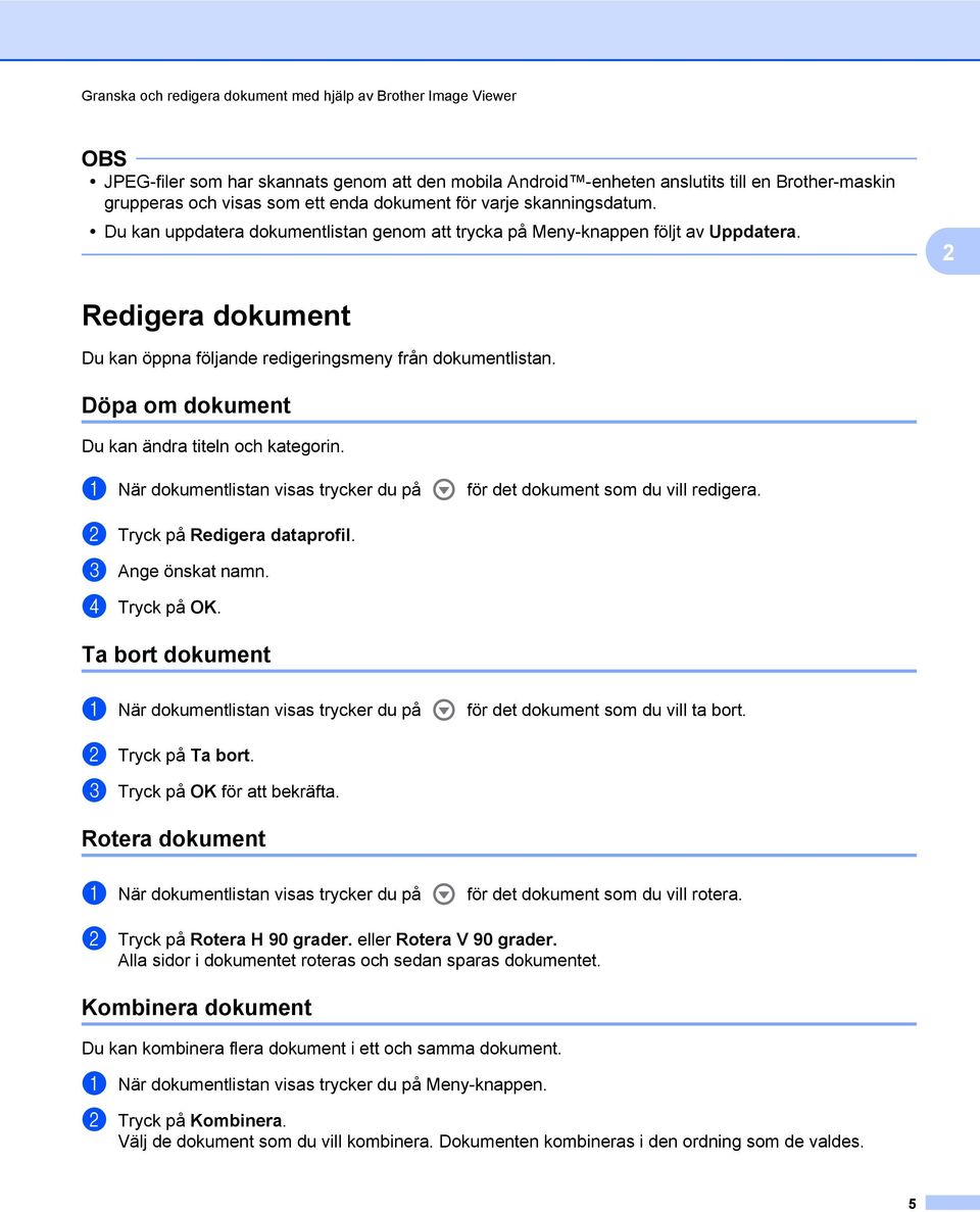 Döpa om dokument Du kan ändra titeln och kategorin. a När dokumentlistan visas trycker du på för det dokument som du vill redigera. b Tryck på Redigera dataprofil. c Ange önskat namn. d Tryck på OK.