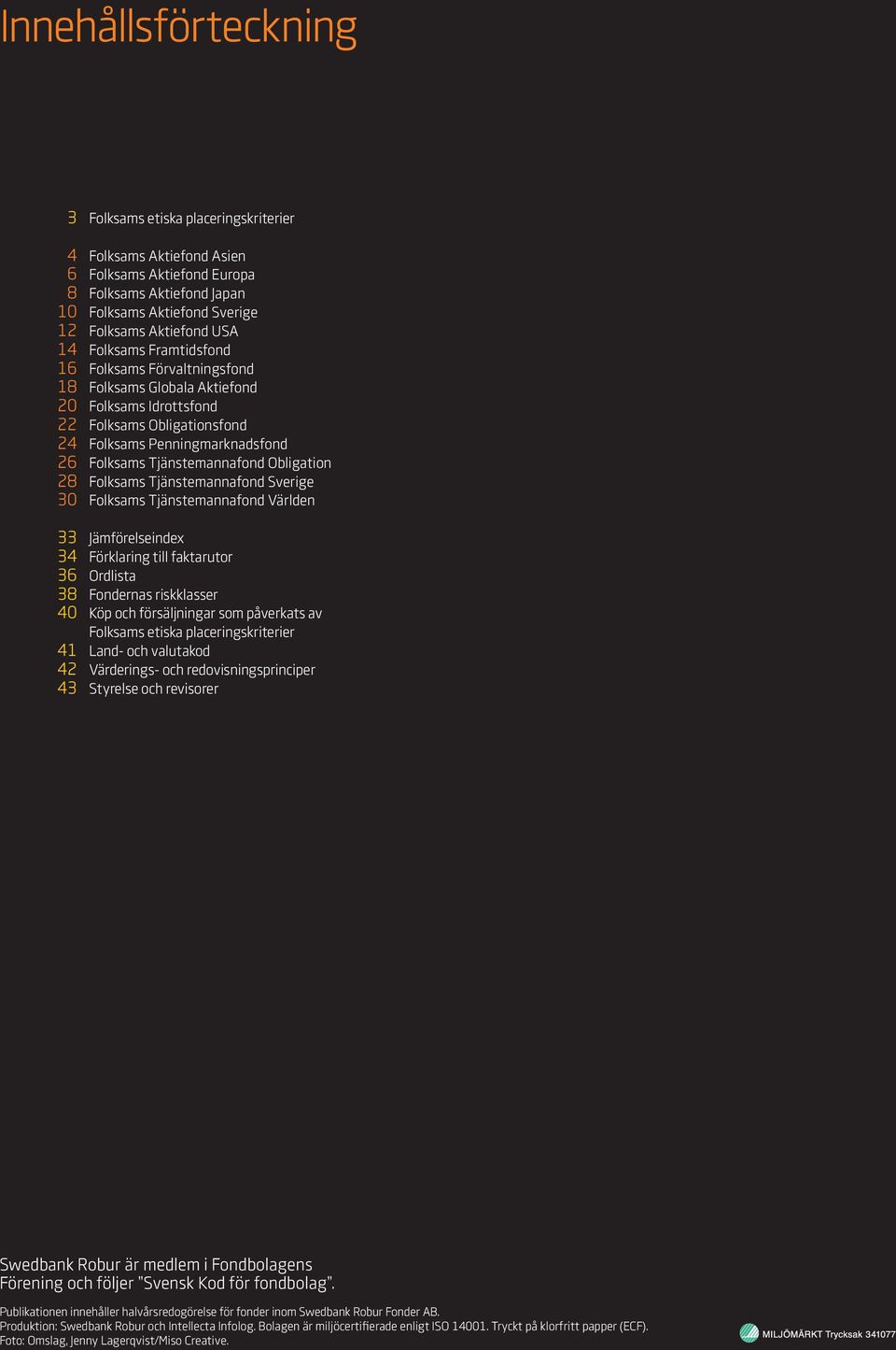 Folksams Tjänstemanna Världen 33 Jämförelseindex 34 Förklaring till faktarutor 36 Ordlista 38 Fondernas riskklasser 40 Köp och försäljningar som påverkats av Folksams etiska placeringskriterier 41