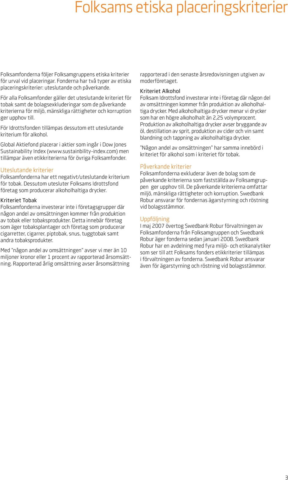 För Idrottsen tillämpas dessutom ett uteslutande kriterium för alkohol. Global Aktie placerar i aktier som ingår i Dow Jones Sustainability Index (www.sustainbility-index.
