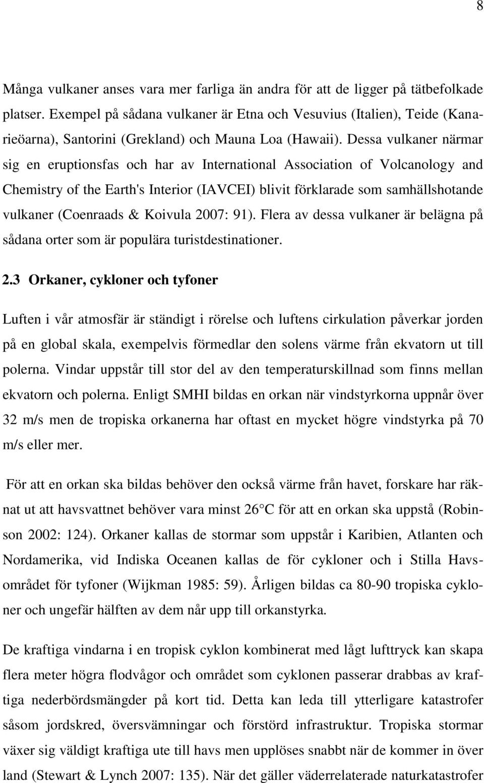 Dessa vulkaner närmar sig en eruptionsfas och har av International Association of Volcanology and Chemistry of the Earth's Interior (IAVCEI) blivit förklarade som samhällshotande vulkaner (Coenraads