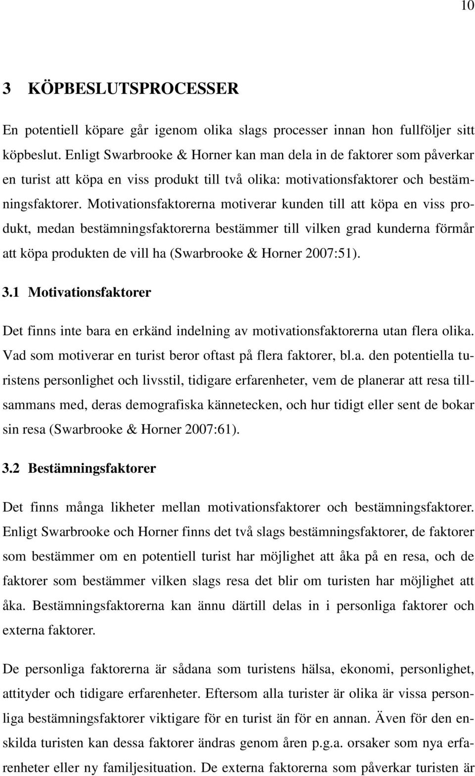 Motivationsfaktorerna motiverar kunden till att köpa en viss produkt, medan bestämningsfaktorerna bestämmer till vilken grad kunderna förmår att köpa produkten de vill ha (Swarbrooke & Horner